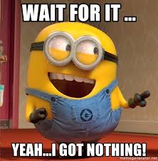 Wait for it ... Yeah...I got nothing! - dave le minion | Meme ...