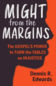 Might from the Margins: The Gospel's Power to Turn the Tables on Injustice:  Dennis R. Edwards: 9781513806013: Amazon.com: Books